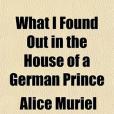 What I Found Out in the House of a German Prince(2010年General Books出版的圖書) What I Found Out in the House of a German Prince(2010年General Books出版的圖書)