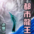 都市龍王(老鳥二代創作的網路小說作品) 都市龍王(老鳥二代創作的網路小說作品)