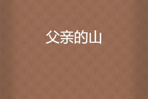 父親的山(安徽王敦勇創作的網路小說) 父親的山(安徽王敦勇創作的網路小說)