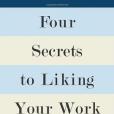 Four Secrets to Liking Your Work Four Secrets to Liking Your Work