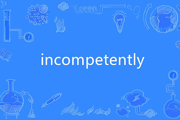 incompetently incompetently