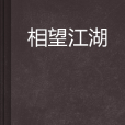 相望江湖(網路小說) 相望江湖(網路小說)