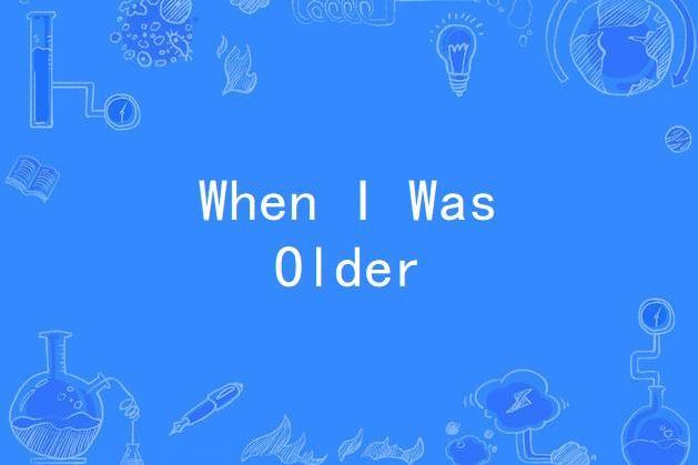 When I Was Older When I Was Older