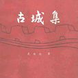 古城集(武伯綸所著,三秦出版社出版的圖書) 古城集(武伯綸所著,三秦出版社出版的圖書)