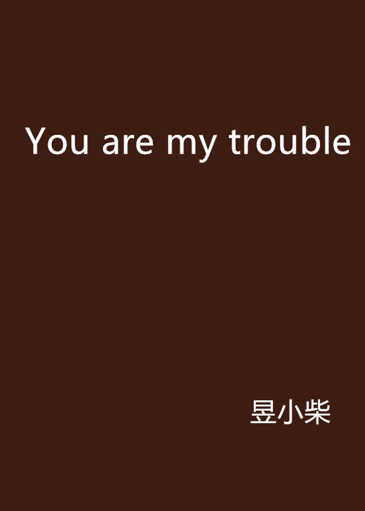 You are my trouble