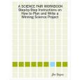 A SCIENCE FAIR WORKBOOK Step-by-Step Instructions on How to Plan and Write a Winning Science Project A SCIENCE FAIR WORKBOOK Step-by-Step Instructions on How to Plan and Write a Winning Science Project