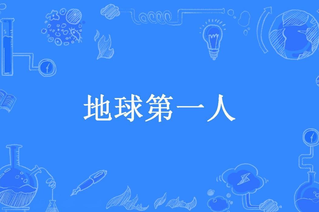 地球第一人(六月丶六月所著小說) 地球第一人(六月丶六月所著小說)