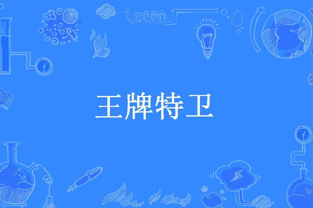 王牌特衛(黃河之子521所著小說) 王牌特衛(黃河之子521所著小說)