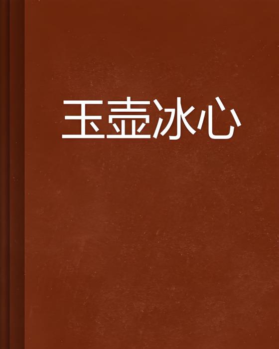 玉壺冰心(意在眉梢創作的古代言情網路小說) 玉壺冰心(意在眉梢創作的古代言情網路小說)